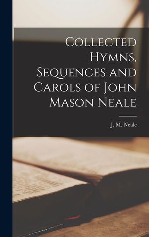 Collected Hymns, Sequences and Carols of John Mason Neale [microform] image number 0