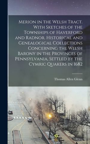 Merion in the Welsh Tract. With Sketches of the Townships of Haverford and Radnor. Historical and Genealogical Collections Concerning the Welsh Barony image number 0