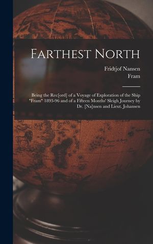 Farthest North [microform]: Being the Rec[ord] of a Voyage of Exploration of the Ship Fram 1893-96 and of a Fifteen Months' Sleigh Journey by Dr. image number 0