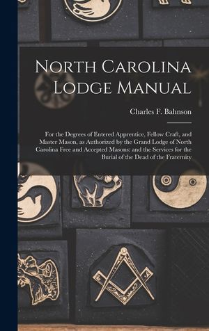 North Carolina Lodge Manual: For the Degrees of Entered Apprentice, Fellow Craft, and Master Mason, as Authorized by the Grand Lodge of North Carol image number 0