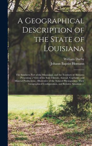 A Geographical Description of the State of Louisiana: the Southern Part of the Mississippi, and the Territory of Alabama Presenting a View of the Soil image number 0