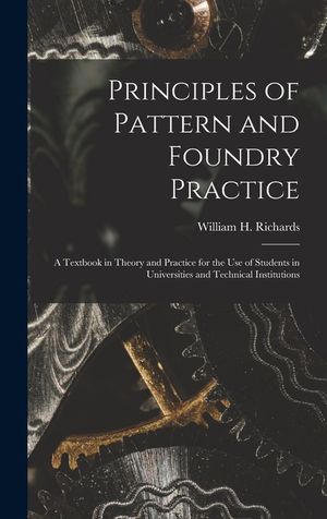 Principles of Pattern and Foundry Practice; a Textbook in Theory and Practice for the Use of Students in Universities and Technical Institutions image number 0