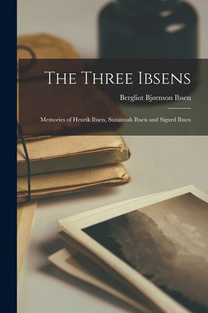 The Three Ibsens; Memories of Henrik Ibsen, Suzannah Ibsen and Sigurd Ibsen image number 0