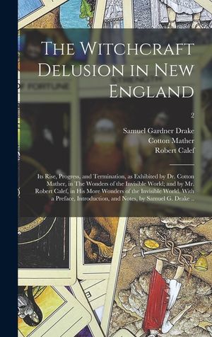 The Witchcraft Delusion in New England; Its Rise, Progress, and Termination, as Exhibited by Dr. Cotton Mather, in The Wonders of the Invisible World; image number 0