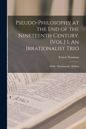 Pseudo-philosophy at the End of the Nineteenth Century. [Vol.] 1. An Irrationalist Trio: Kidd - Drummond - Balfour image number 0