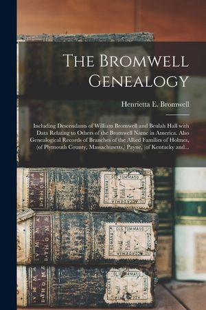 The Bromwell Genealogy: Including Descendants of William Bromwell and Beulah Hall With Data Relating to Others of the Bromwell Name in America image number 0