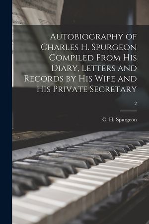 Autobiography of Charles H. Spurgeon Compiled From His Diary, Letters and Records by His Wife and His Private Secretary; 2 image number 0