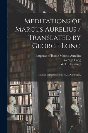 Meditations of Marcus Aurelius / Translated by George Long; With an Introduction by W. L. Courtney. image number 0