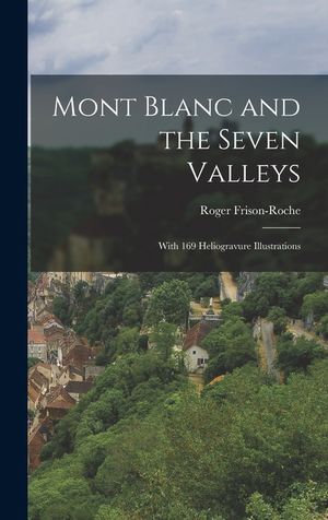 Mont Blanc and the Seven Valleys: With 169 Heliogravure Illustrations image number 0
