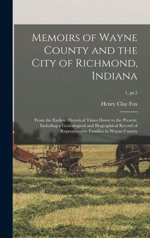 Memoirs of Wayne County and the City of Richmond, Indiana; From the Earliest Historical Times Down to the Present, Including a Genealogical and Biogra image number 0