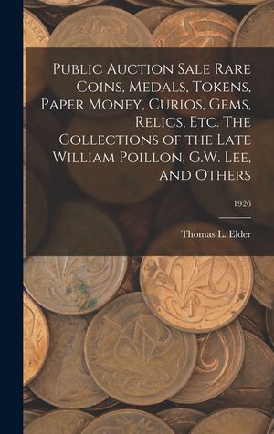 Public Auction Sale Rare Coins, Medals, Tokens, Paper Money, Curios, Gems, Relics, Etc. The Collections of the Late William Poillon, G.W. Lee, and Oth image number 0