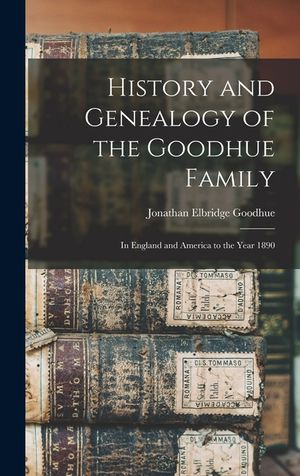 History and Genealogy of the Goodhue Family: in England and America to the Year 1890 image number 0