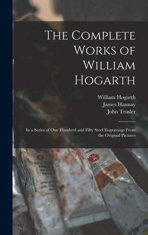 The Complete Works of William Hogarth: in a Series of One Hundred and Fifty Steel Engravings From the Original Pictures image number 0