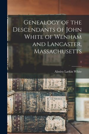 Genealogy of the Descendants of John White of Wenham and Lancaster, Massachusetts; 1 image number 0