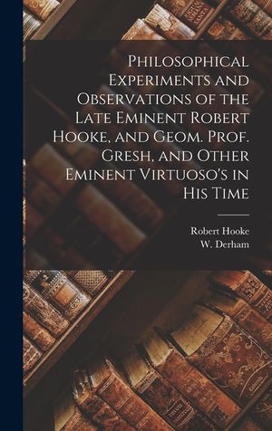 Philosophical Experiments and Observations of the Late Eminent Robert Hooke, and Geom. Prof. Gresh, and Other Eminent Virtuoso's in His Time image number 0