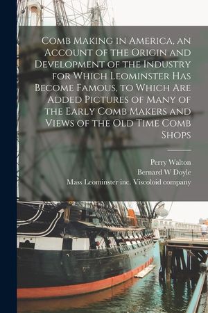 Comb Making in America, an Account of the Origin and Development of the Industry for Which Leominster Has Become Famous, to Which Are Added Pictures o image number 0