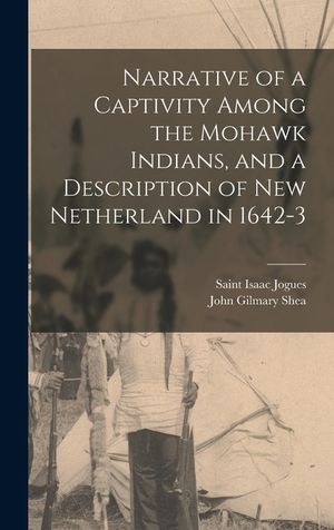 Narrative of a Captivity Among the Mohawk Indians, and a Description of New Netherland in 1642-3 [microform] image number 0