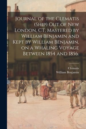 Journal of the Clematis (Ship) out of New London, CT, Mastered by William Benjamin and Kept by William Benjamin, on a Whaling Voyage Between 1854 and image number 0