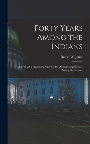 Forty Years Among the Indians: a True yet Thrilling Narrative of the Author's Experiences Among the Natives image number 0