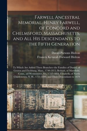 Farwell Ancestral Memorial. Henry Farwell, of Concord and Chelmsford, Massachusetts, and All His Descendants to the Fifth Generation: to Which Are Add image number 0