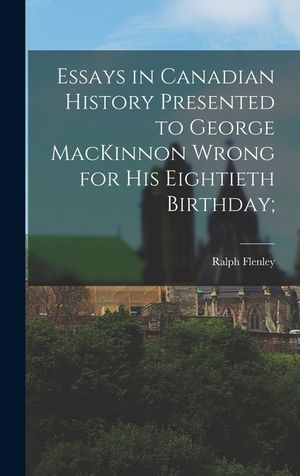 Essays in Canadian History Presented to George MacKinnon Wrong for His Eightieth Birthday; image number 0