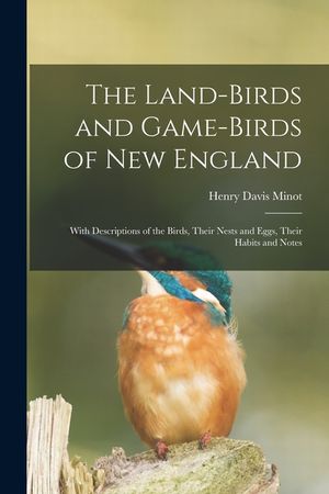 The Land-birds and Game-birds of New England: With Descriptions of the Birds, Their Nests and Eggs, Their Habits and Notes image number 0