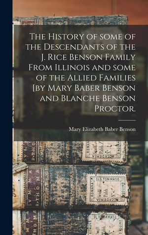 The History of Some of the Descendants of the J. Rice Benson Family From Illinois and Some of the Allied Families [by Mary Baber Benson and Blanche Be image number 0