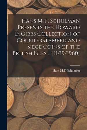 Hans M. F. Schulman Presents the Howard D. Gibbs Collection of Counterstamped and Siege Coins of the British Isles ... [11/19/1960] image number 0