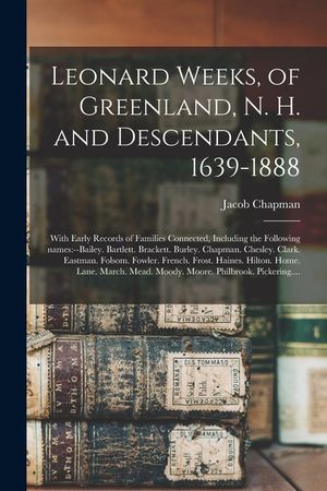 Leonard Weeks, of Greenland, N. H. and Descendants, 1639-1888: With Early Records of Families Connected, Including the Following Names: --Bailey. Bart image number 0