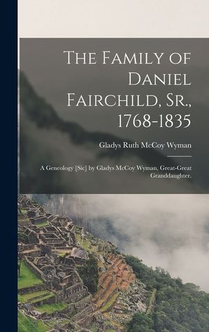 The Family of Daniel Fairchild, Sr., 1768-1835; a Geneology [sic] by Gladys McCoy Wyman, Great-great Granddaughter. image number 0