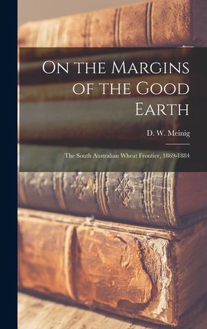 On the Margins of the Good Earth; the South Australian Wheat Frontier, 1869-1884 image number 0