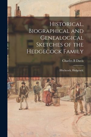 Historical, Biographical and Genealogical Sketches of the Hedgecock Family: (Hitchcock, Hedgcock) image number 0