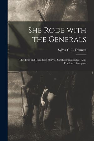 She Rode With the Generals: the True and Incredible Story of Sarah Emma Seelye, Alias Franklin Thompson image number 0