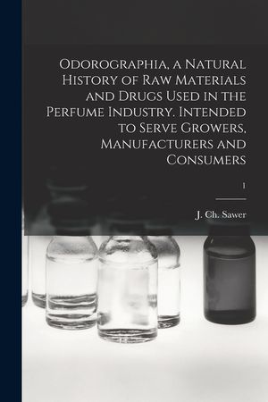 Odorographia, a Natural History of Raw Materials and Drugs Used in the Perfume Industry. Intended to Serve Growers, Manufacturers and Consumers; 1 image number 0