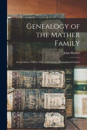 Genealogy of the Mather Family: From About 1500 to 1847; With Sundry Biographical Notices image number 0
