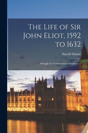 The Life of Sir John Eliot, 1592 to 1632: Struggle for Parliamentary Freedom. -- image number 0