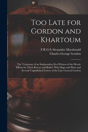 Too Late for Gordon and Khartoum; the Testimony of an Independent Eye-witness of the Heroic Efforts for Their Rescue and Relief. With Maps and Plans a image number 0