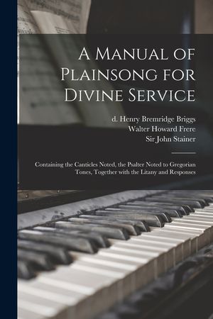 A Manual of Plainsong for Divine Service: Containing the Canticles Noted, the Psalter Noted to Gregorian Tones, Together With the Litany and Responses image number 0