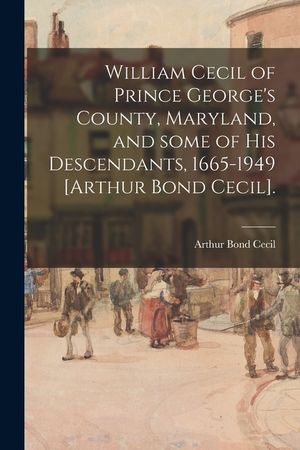 William Cecil of Prince George's County, Maryland, and Some of His Descendants, 1665-1949 [Arthur Bond Cecil]. image number 0