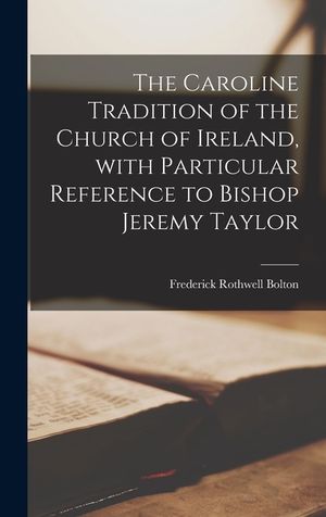 The Caroline Tradition of the Church of Ireland, With Particular Reference to Bishop Jeremy Taylor image number 0