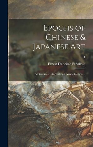 Epochs of Chinese & Japanese Art: an Outline History of East Asiatic Design. --; 1 image number 0