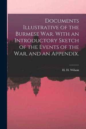 Documents Illustrative of the Burmese War. With an Introductory Sketch of the Events of the War, and an Appendix. image number 0