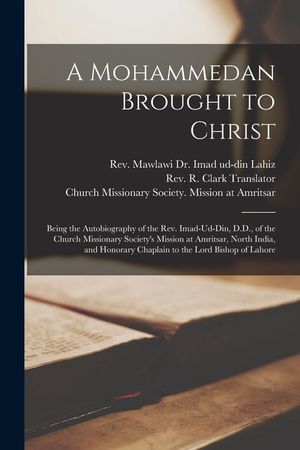 A Mohammedan Brought to Christ: Being the Autobiography of the Rev. Imad-Ud-Din, D.D., of the Church Missionary Society's Mission at Amritsar, North I image number 0