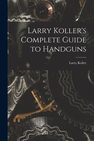Larry Koller's Complete Guide to Handguns image number 0