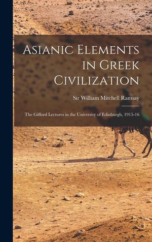 Asianic Elements in Greek Civilization; the Gifford Lectures in the University of Edinburgh, 1915-16 image number 0
