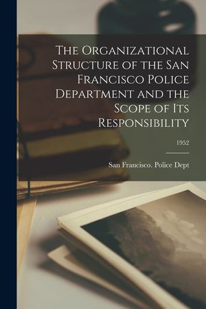 The Organizational Structure of the San Francisco Police Department and the Scope of Its Responsibility; 1952 image number 0