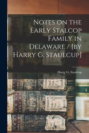 Notes on the Early Stalcop Family in Delaware / [by Harry G. Staulcup] image number 0