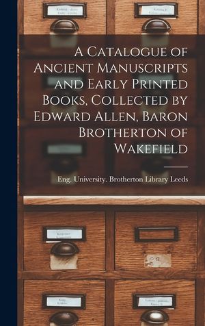 A Catalogue of Ancient Manuscripts and Early Printed Books, Collected by Edward Allen, Baron Brotherton of Wakefield image number 0