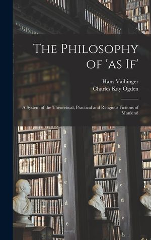 The Philosophy of 'as If'; a System of the Theoretical, Practical and Religious Fictions of Mankind image number 0