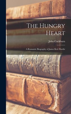 The Hungry Heart; a Romantic Biography of James Keir Hardie image number 0